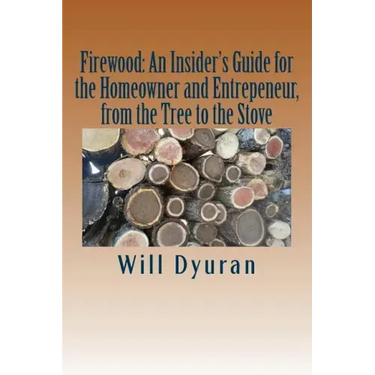 Firewood: An Insider's Guide for the Homeowner and Entrepreneur, from the Tree to the Stove