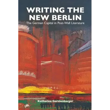 Writing the New Berlin: The German Capital in Post-Wall Literature