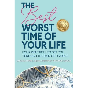 The Best Worst Time of Your Life: Four Practices to Get You Through the Pain of Divorce