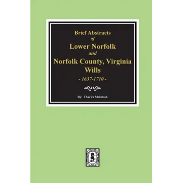 Norfolk County, Virginia Wills, 1637-1710, Brief Abstracts of Lower Norfolk And.