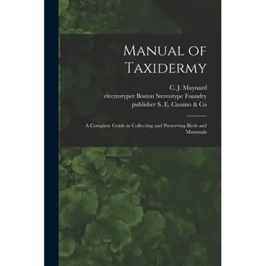 Manual of Taxidermy: a Complete Guide in Collecting and Preserving Birds and Mammals