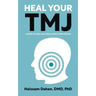 Heal Your TMJ: 6 Steps to Heal Jaw, Head, & Neck Pain for Life