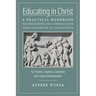 Educating in Christ: A Practical Handbook for Developing the Catholic Faith from Childhood to Adolescence -- For Parents, Teachers, Catechi