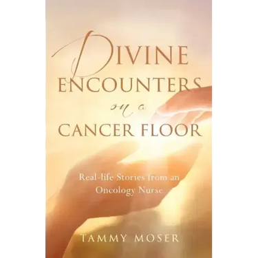 Divine Encounters on a Cancer Floor: Real Life Stories From An Oncology Nurse
