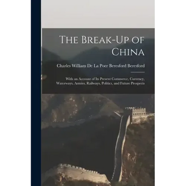 The Break-Up of China: With an Account of Its Present Commerce, Currency, Waterways, Armies, Railways, Politics, and Future Prospects