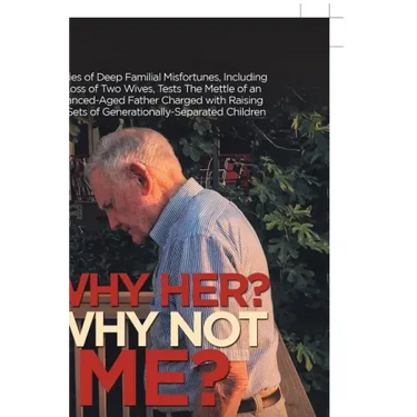 Why Her? Why Not Me?: A Series of Deep Familial Misfortunes, Including the Loss of Two Wives, Tests the Mettle of an Advanced-Aged Father Ch