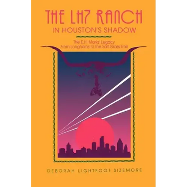 The LH7 Ranch, in Houston's Shadow: The E.H. Marks' Legacy from Longhorns to the Salt Grass Trail