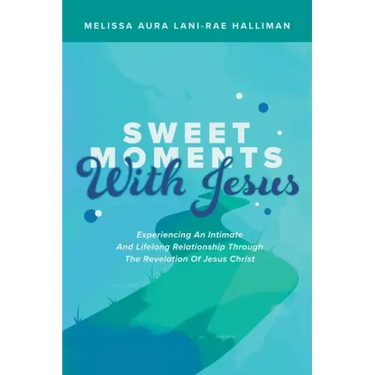 Sweet Moments with Jesus: Experiencing an Intimate and Lifelong Relationship Through the Revelation of Jesus Christ