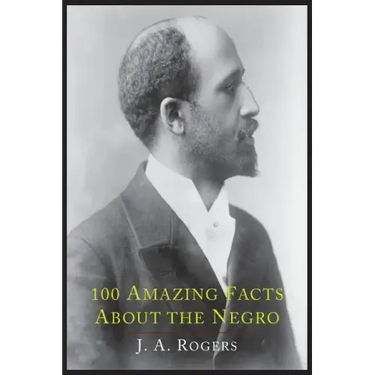 100 Amazing Facts about the Negro with Complete Proof: A Short Cut to the World History of the Negro