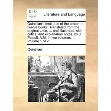 Quintilian's Institutes of the Orator. in Twelve Books. Translated from the Original Latin, ... and Illustrated with Critical and Explanatory Notes, b