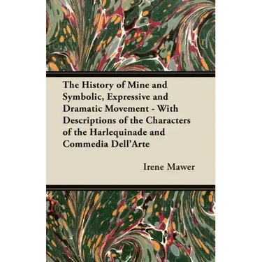 The History of Mine and Symbolic, Expressive and Dramatic Movement - With Descriptions of the Characters of the Harlequinade and Commedia Dell'Arte