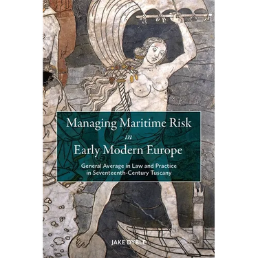 Managing Maritime Risk in Early Modern Europe: General Average in Law and Practice in Seventeenth-Century Tuscany