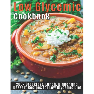 Low Glycemic Cookbook: 200+ Breakfast, Lunch, Dinner and Dessert Recipes for Low Glycemic Diet
