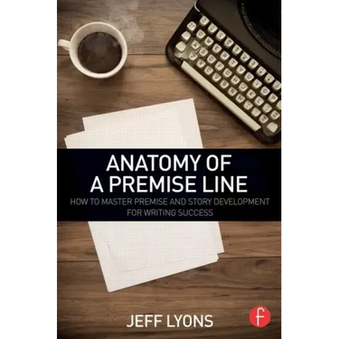 Anatomy of a Premise Line: How to Master Premise and Story Development for Writing Success
