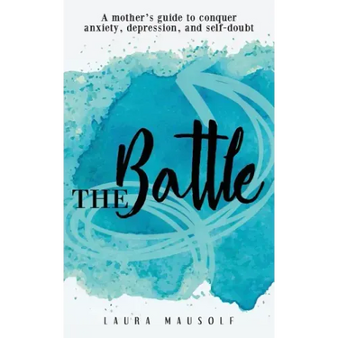 The Battle: A Mother's Guide to Conquer Anxiety, Depression and Self Doubt