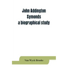 John Addington Symonds; a biographical study
