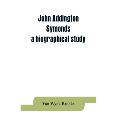 John Addington Symonds; a biographical study