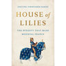 House of Lilies: The Dynasty That Made Medieval France