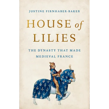 House of Lilies: The Dynasty That Made Medieval France