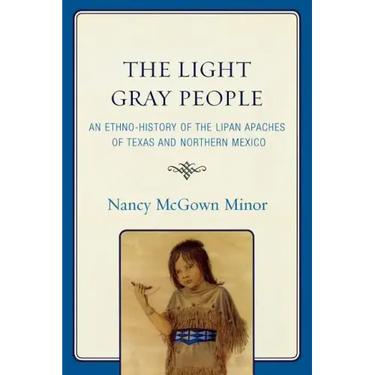 The Light Gray People: An Ethno-History of the Lipan Apaches of Texas and Northern Mexico