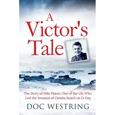 A Victor's Tale: The Story of Milo Flaten: One of the GIs Who Led the Invasion of Omaha Beach on D-Day
