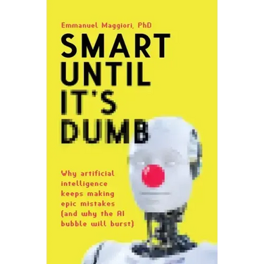 Smart Until It's Dumb: Why artificial intelligence keeps making epic mistakes (and why the AI bubble will burst)