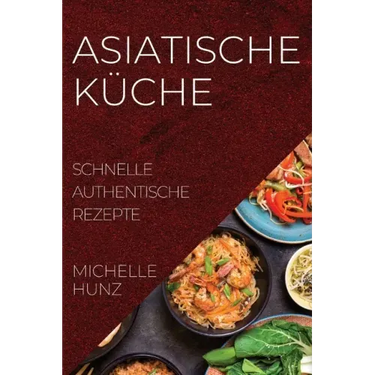 Asiatische Küche: Schnelle Authentische Rezepte