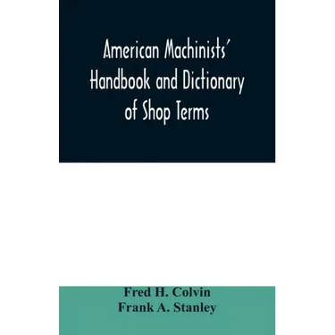 American machinists' handbook and dictionary of shop terms: a reference book of machine shop and drawing room data, methods and definitions