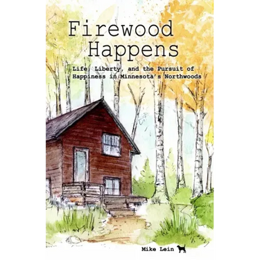 Firewood Happens: Life, Liberty, and the Pursuit of Happiness in Minnesota's Northwoods
