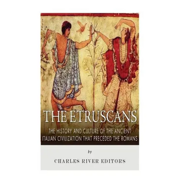 The Etruscans: The History and Culture of the Ancient Italian Civilization that Preceded the Romans