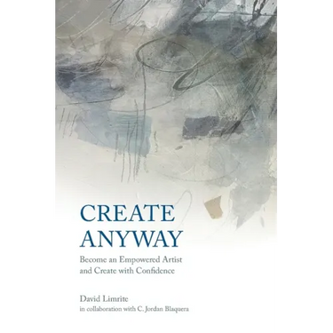 Create Anyway: Become an Empowered Artist and Create with Confidence