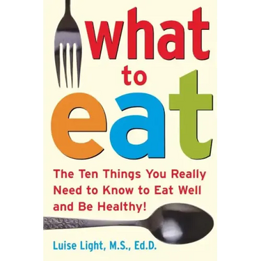 What to Eat: The Ten Things You Really Need to Know to Eat Well and Be Healthy