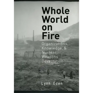 Whole World on Fire: Organizations, Knowledge, and Nuclear Weapons Devastation