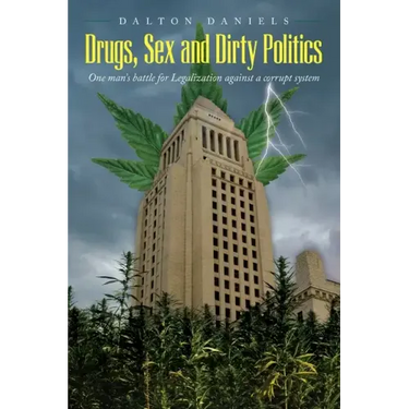 Drugs, Sex and Dirty Politics: One man's battle for Legalization against a corrupt system
