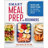 Smart Meal Prep for Beginners: Recipes and Weekly Plans for Healthy, Ready-To-Go Meals