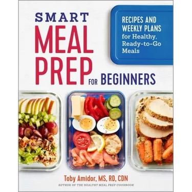 Smart Meal Prep for Beginners: Recipes and Weekly Plans for Healthy, Ready-To-Go Meals