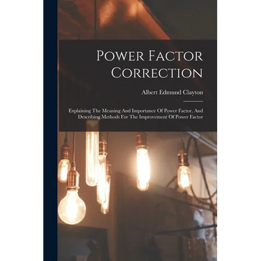 Power Factor Correction: Explaining The Meaning And Importance Of Power Factor, And Describing Methods For The Improvement Of Power Factor