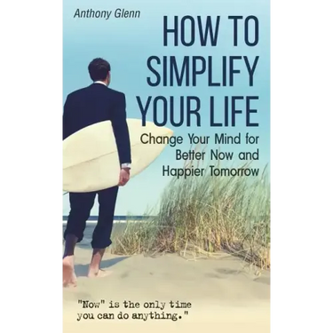 How to Simplify Your Life: Change Your Mind for Better Now and Happier Tomorrow