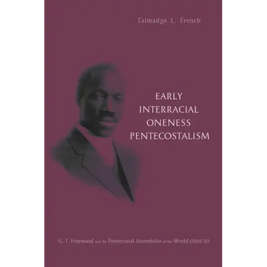 Early Interracial Oneness Pentecostalism: G. T. Haywood and the Pentecostal Assemblies of the World (1901-1931)