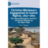 Christian Missionary Engagement in Central Nigeria, 1857-1891: The Church Missionary Society's All-African Mission on the Upper Niger