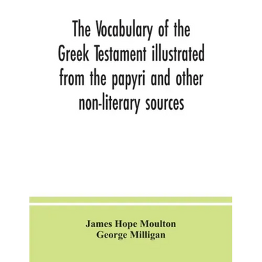 The vocabulary of the Greek Testament illustrated from the papyri and other non-literary sources