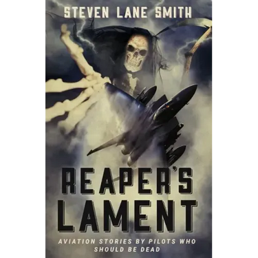 Reaper's Lament: Aviation Stories by Pilots Who Should Be Dead