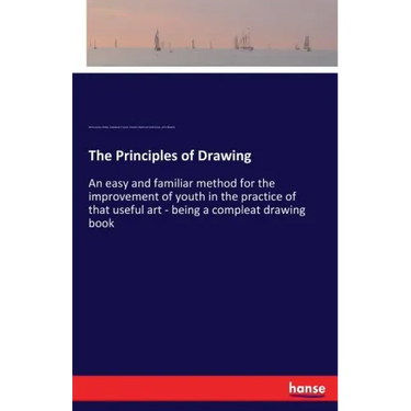 The Principles of Drawing: An easy and familiar method for the improvement of youth in the practice of that useful art - being a compleat drawing book