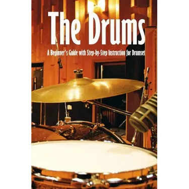 The Drums: A Beginner's Guide with Step-by-Step Instruction for Drumset: The Beginner Drum Book