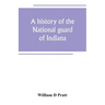 A history of the National guard of Indiana, from the beginning of the militia system in 1787 to the present time, including the services of Indiana tr