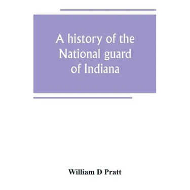 A history of the National guard of Indiana, from the beginning of the militia system in 1787 to the present time, including the services of Indiana tr