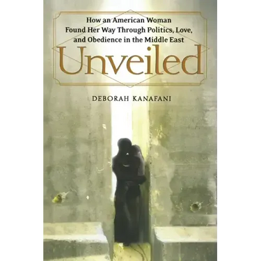 Unveiled: How an American Woman Found Her Way Through Politics, Love, and Obedience in the Middle East