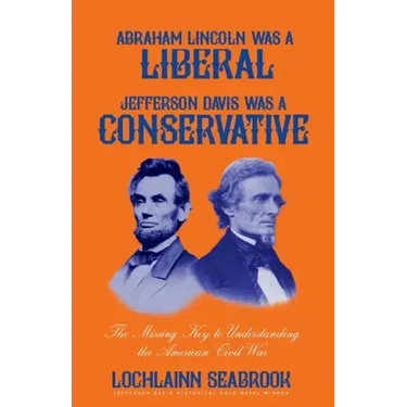 Abraham Lincoln Was a Liberal, Jefferson Davis Was a Conservative: The Missing Key to Understanding the American Civil War
