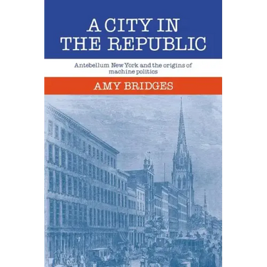 A City in the Republic: Antebellum New York and the Origins of Machine Politics