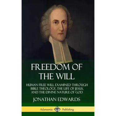 Freedom of the Will: Human Free Will Examined Through Bible Theology, the Life of Jesus, and the Divine Nature of God (Hardcover)